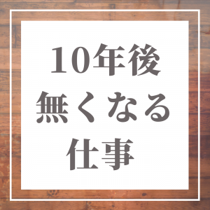 10年後なくなる仕事 一覧